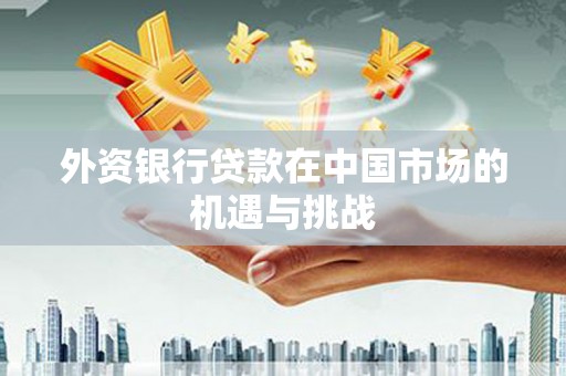 任城外资银行贷款在中国市场的机遇与挑战