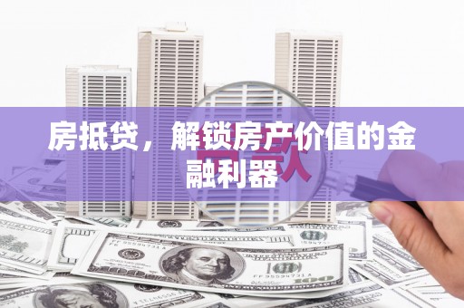 任城房抵贷，解锁房产价值的金融利器