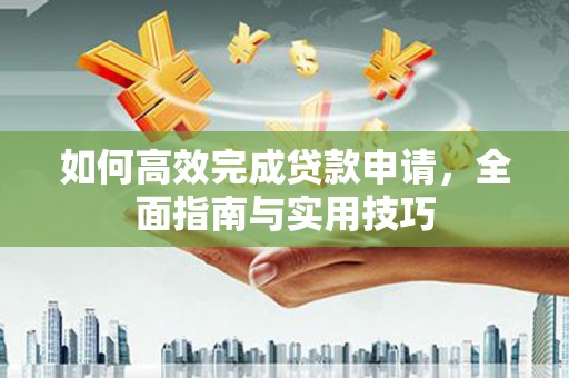 任城如何高效完成贷款申请，全面指南与实用技巧