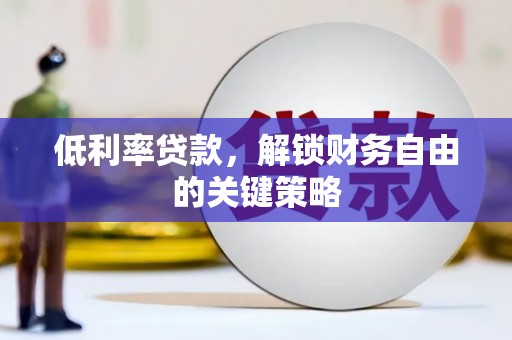 任城低利率贷款，解锁财务自由的关键策略