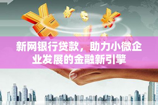任城新网银行贷款，助力小微企业发展的金融新引擎