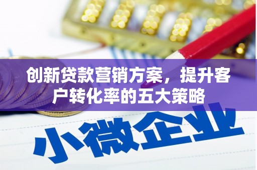 任城创新贷款营销方案，提升客户转化率的五大策略