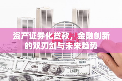任城资产证券化贷款，金融创新的双刃剑与未来趋势