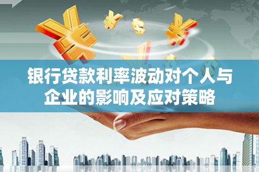 任城银行贷款利率波动对个人与企业的影响及应对策略