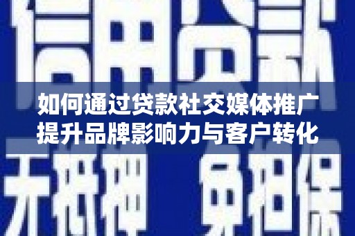 任城如何通过贷款社交媒体推广提升品牌影响力与客户转化率