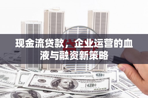 任城现金流贷款，企业运营的血液与融资新策略