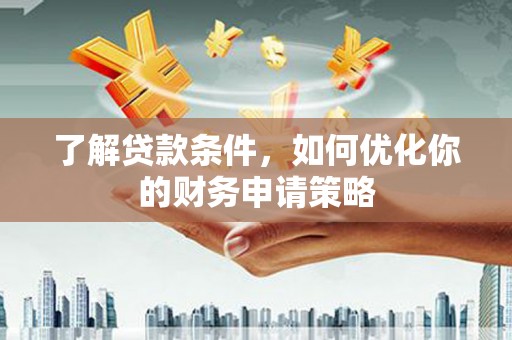 任城了解贷款条件，如何优化你的财务申请策略