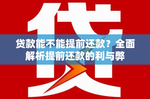 任城贷款能不能提前还款？全面解析提前还款的利与弊