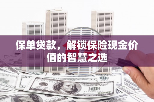 任城保单贷款，解锁保险现金价值的智慧之选