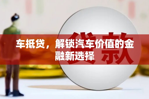 任城车抵贷，解锁汽车价值的金融新选择