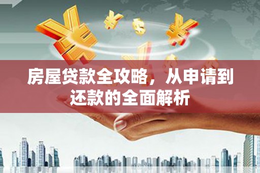 任城房屋贷款全攻略，从申请到还款的全面解析
