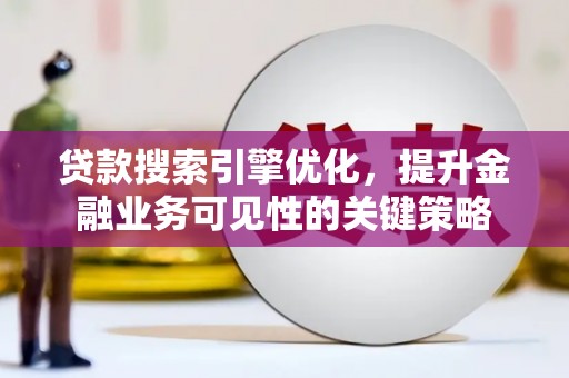 任城贷款搜索引擎优化，提升金融业务可见性的关键策略