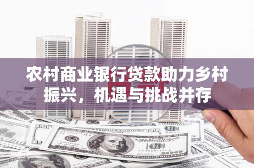 任城农村商业银行贷款助力乡村振兴，机遇与挑战并存