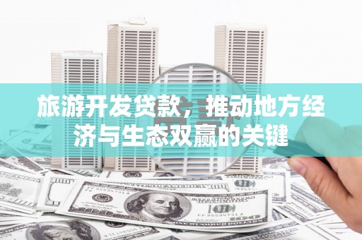 任城旅游开发贷款，推动地方经济与生态双赢的关键