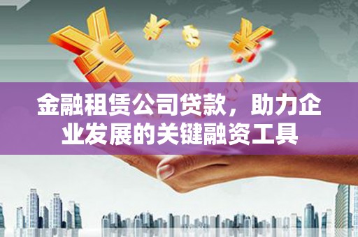 任城金融租赁公司贷款，助力企业发展的关键融资工具