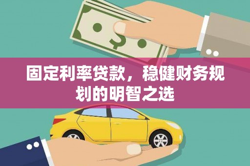任城固定利率贷款，稳健财务规划的明智之选