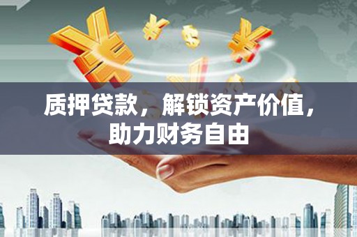 任城质押贷款，解锁资产价值，助力财务自由