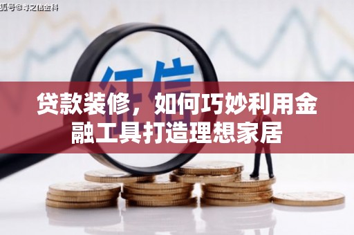 任城贷款装修，如何巧妙利用金融工具打造理想家居