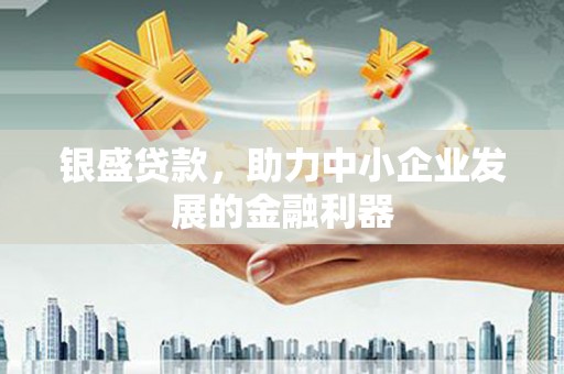 任城银盛贷款，助力中小企业发展的金融利器