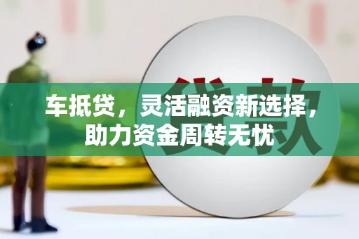 任城车抵贷，灵活融资新选择，助力资金周转无忧