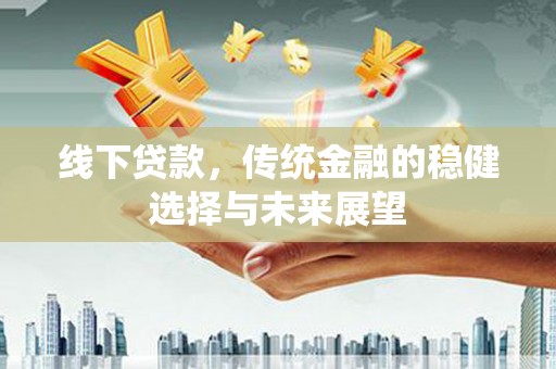 任城线下贷款，传统金融的稳健选择与未来展望