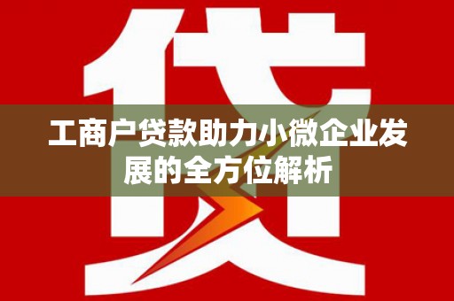 任城工商户贷款助力小微企业发展的全方位解析