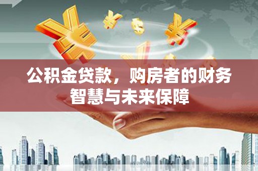 任城公积金贷款，购房者的财务智慧与未来保障