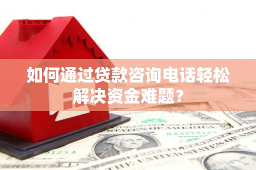 任城如何通过贷款咨询电话轻松解决资金难题？