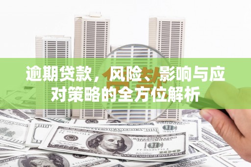 任城逾期贷款，风险、影响与应对策略的全方位解析