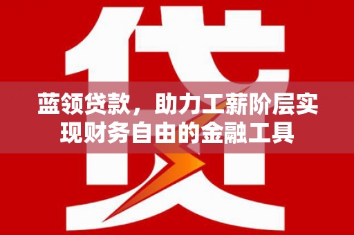 任城蓝领贷款，助力工薪阶层实现财务自由的金融工具