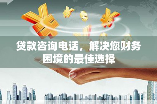 任城贷款咨询电话，解决您财务困境的最佳选择