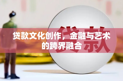 任城贷款文化创作，金融与艺术的跨界融合