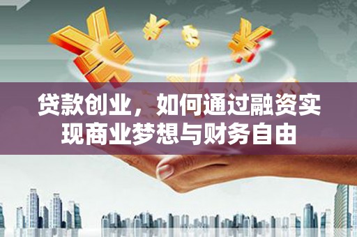 任城贷款创业，如何通过融资实现商业梦想与财务自由