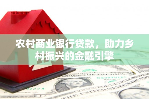 任城农村商业银行贷款，助力乡村振兴的金融引擎