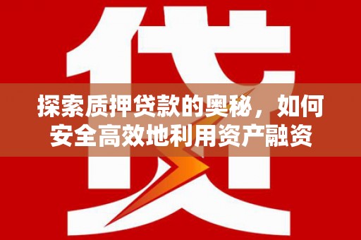 任城探索质押贷款的奥秘，如何安全高效地利用资产融资