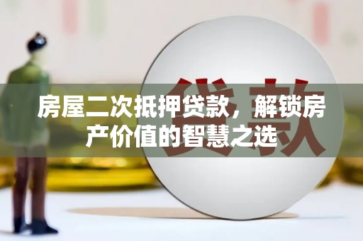 任城房屋二次抵押贷款，解锁房产价值的智慧之选