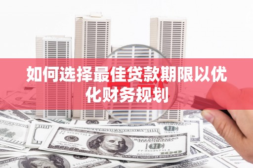 任城如何选择最佳贷款期限以优化财务规划