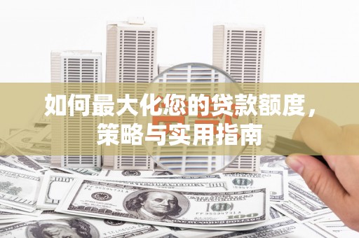 任城如何最大化您的贷款额度，策略与实用指南