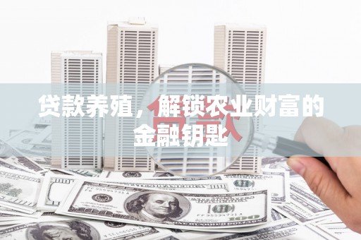 任城贷款养殖，解锁农业财富的金融钥匙