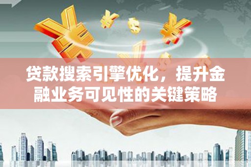 任城贷款搜索引擎优化，提升金融业务可见性的关键策略