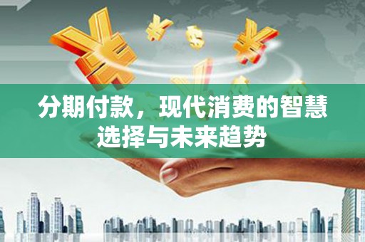 任城分期付款，现代消费的智慧选择与未来趋势