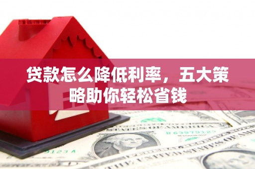 任城贷款怎么降低利率，五大策略助你轻松省钱