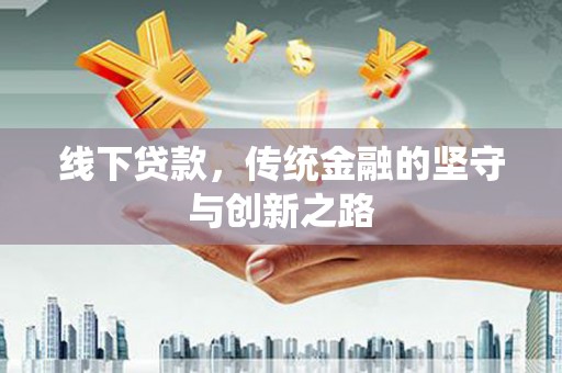 任城线下贷款，传统金融的坚守与创新之路