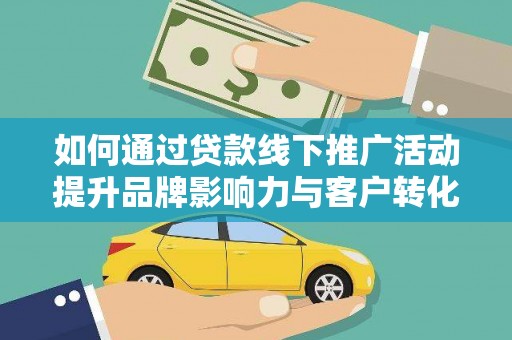 任城如何通过贷款线下推广活动提升品牌影响力与客户转化率