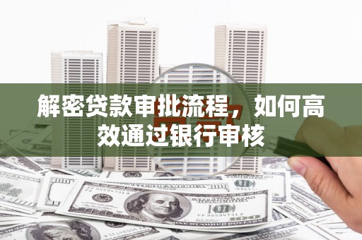 任城解密贷款审批流程，如何高效通过银行审核