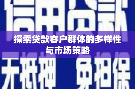 任城探索贷款客户群体的多样性与市场策略