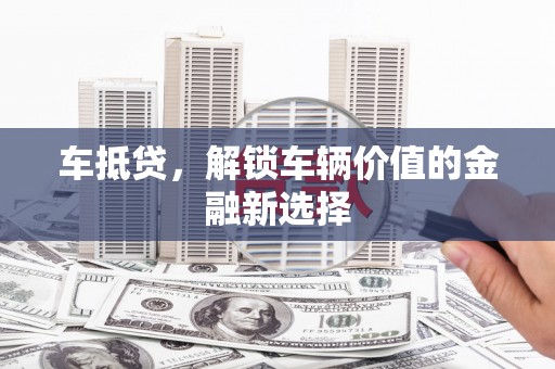 任城车抵贷，解锁车辆价值的金融新选择