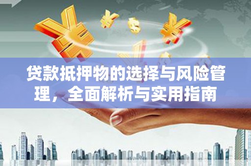 任城贷款抵押物的选择与风险管理，全面解析与实用指南