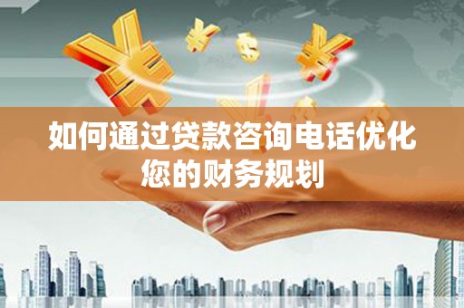 任城如何通过贷款咨询电话优化您的财务规划
