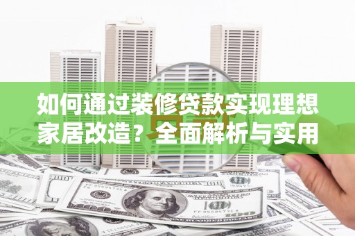 任城如何通过装修贷款实现理想家居改造？全面解析与实用指南
